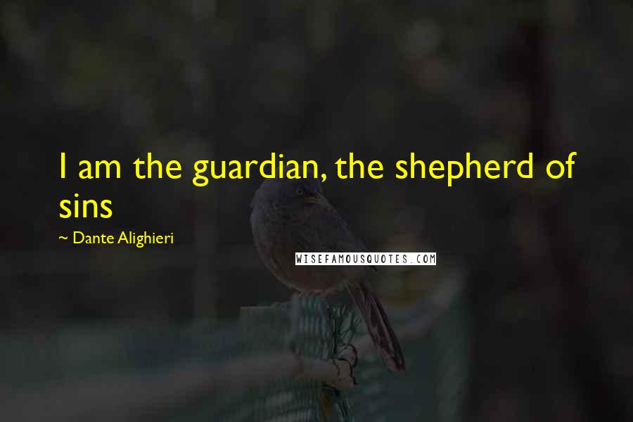 Dante Alighieri Quotes: I am the guardian, the shepherd of sins