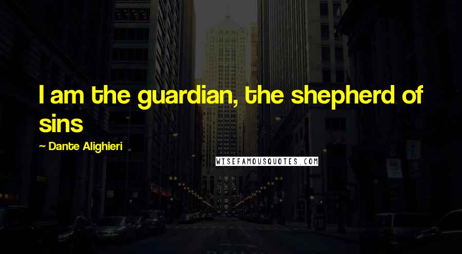 Dante Alighieri Quotes: I am the guardian, the shepherd of sins
