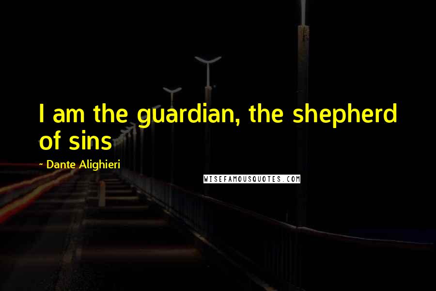 Dante Alighieri Quotes: I am the guardian, the shepherd of sins