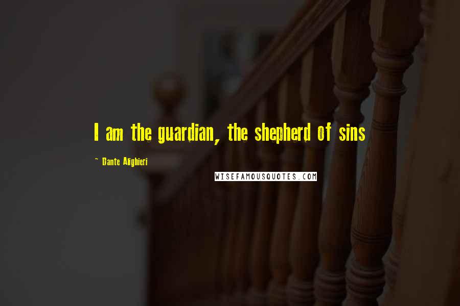 Dante Alighieri Quotes: I am the guardian, the shepherd of sins