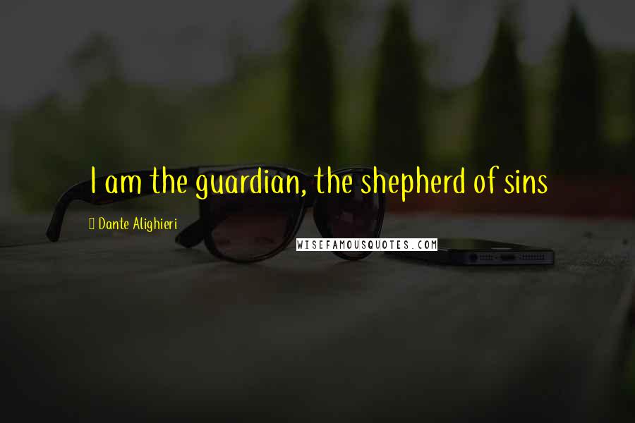 Dante Alighieri Quotes: I am the guardian, the shepherd of sins