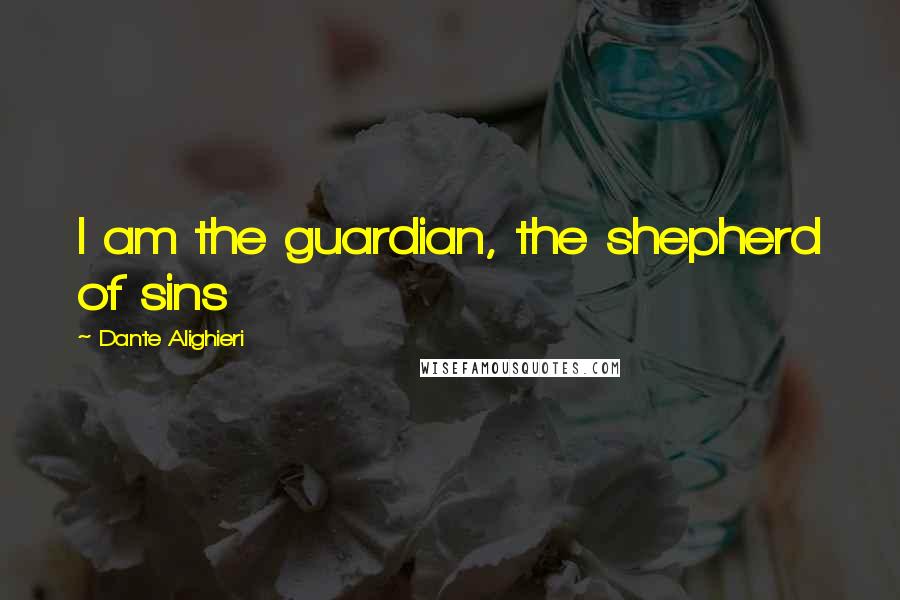Dante Alighieri Quotes: I am the guardian, the shepherd of sins