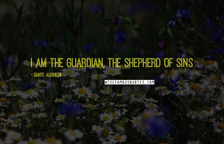 Dante Alighieri Quotes: I am the guardian, the shepherd of sins