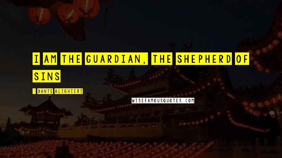 Dante Alighieri Quotes: I am the guardian, the shepherd of sins