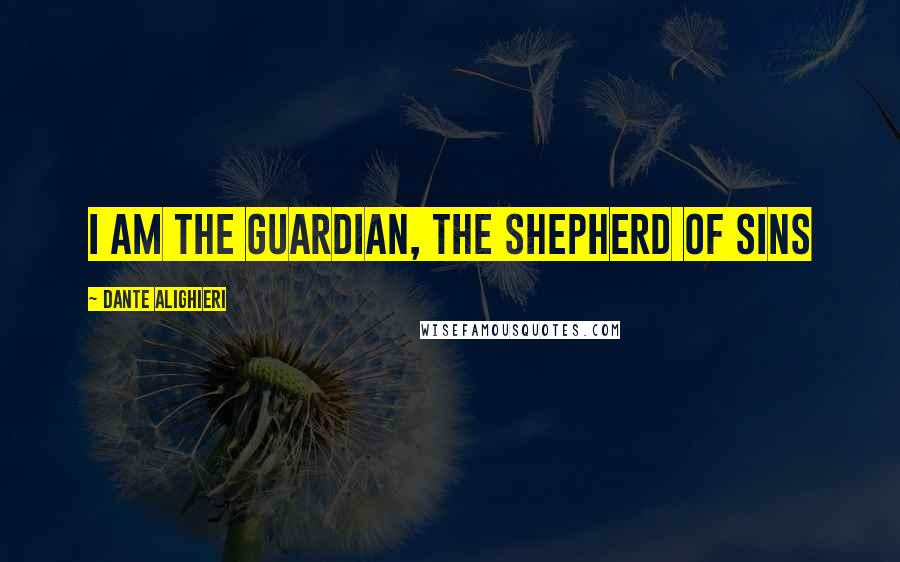 Dante Alighieri Quotes: I am the guardian, the shepherd of sins