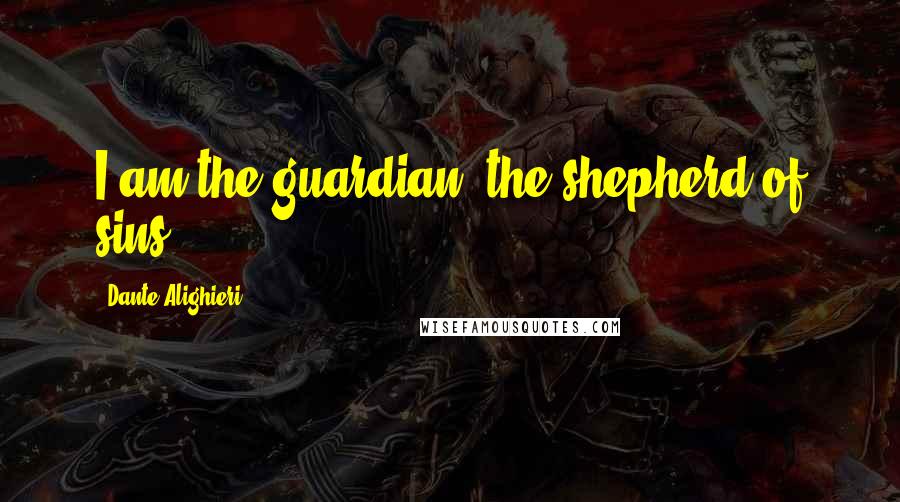Dante Alighieri Quotes: I am the guardian, the shepherd of sins