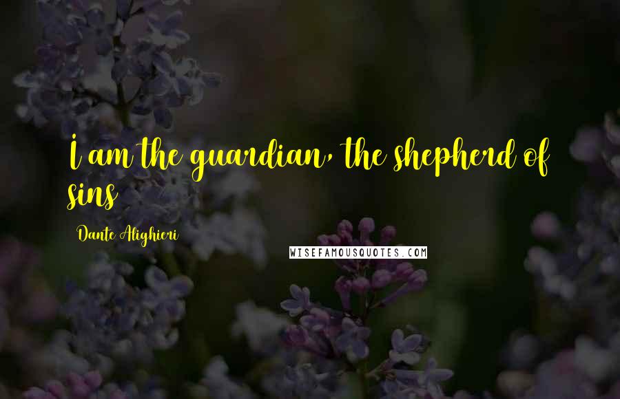 Dante Alighieri Quotes: I am the guardian, the shepherd of sins
