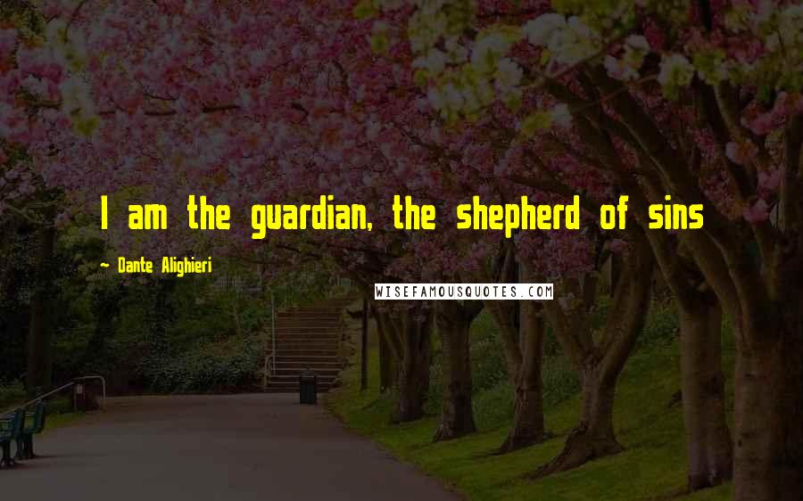 Dante Alighieri Quotes: I am the guardian, the shepherd of sins