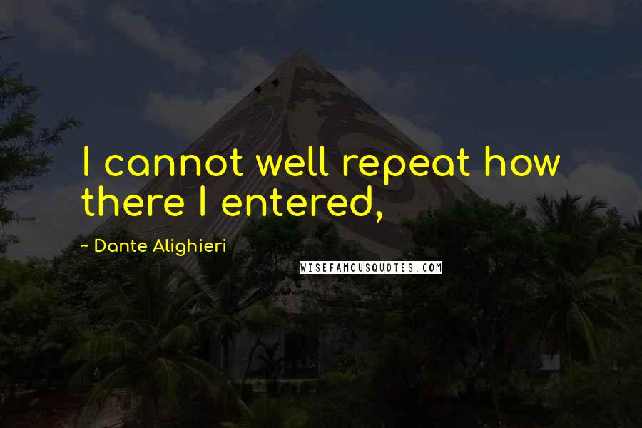 Dante Alighieri Quotes: I cannot well repeat how there I entered,