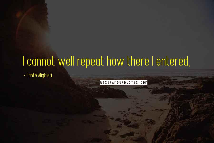 Dante Alighieri Quotes: I cannot well repeat how there I entered,