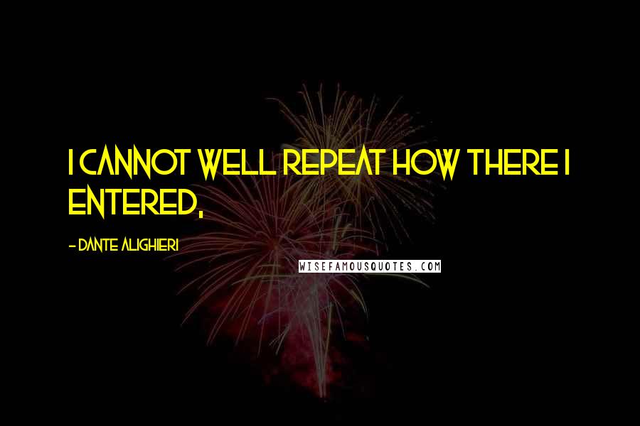 Dante Alighieri Quotes: I cannot well repeat how there I entered,