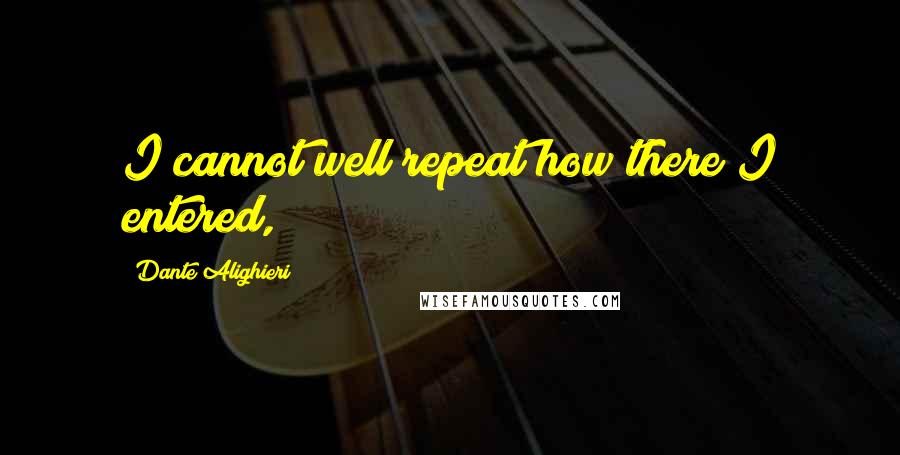 Dante Alighieri Quotes: I cannot well repeat how there I entered,