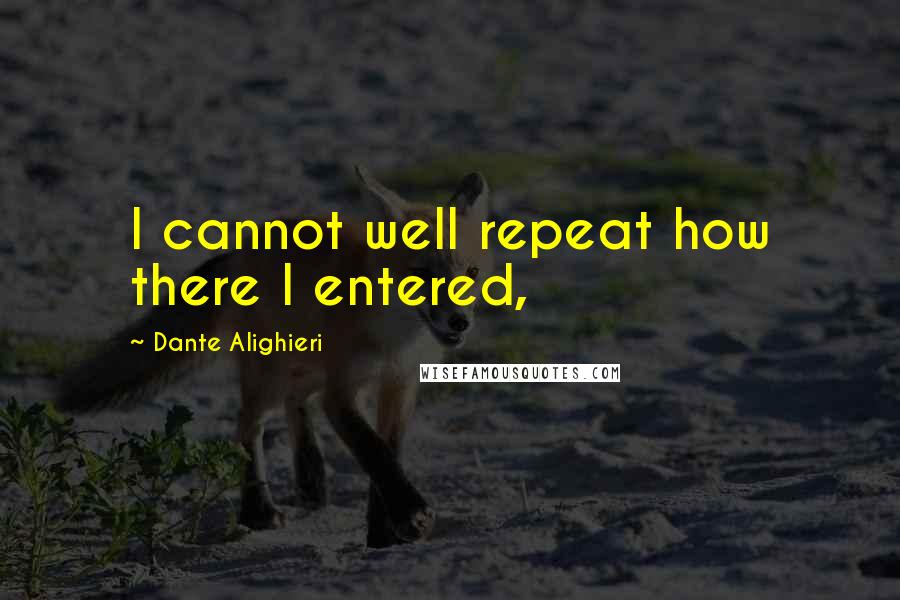 Dante Alighieri Quotes: I cannot well repeat how there I entered,