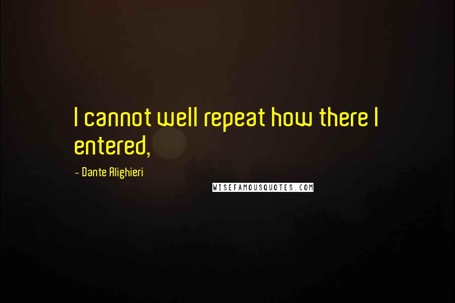 Dante Alighieri Quotes: I cannot well repeat how there I entered,