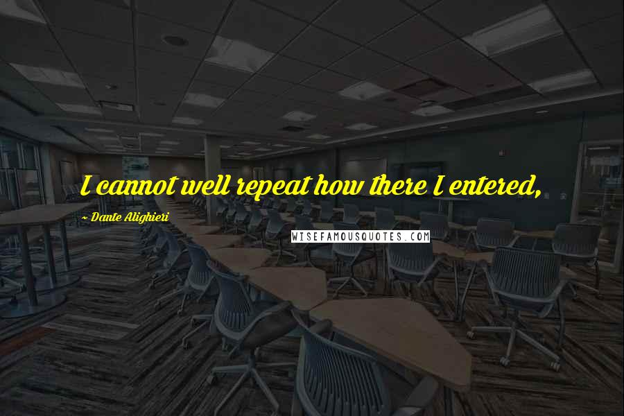 Dante Alighieri Quotes: I cannot well repeat how there I entered,