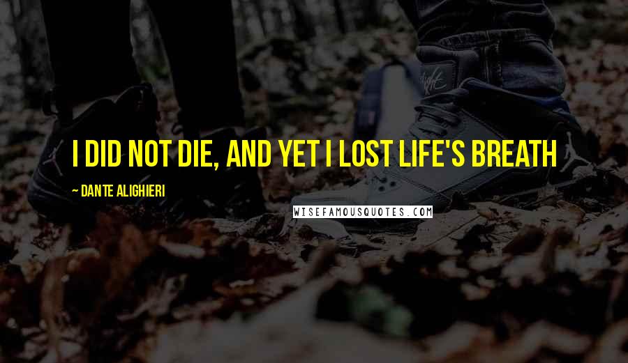 Dante Alighieri Quotes: I did not die, and yet I lost life's breath