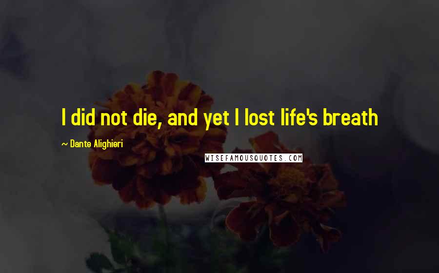 Dante Alighieri Quotes: I did not die, and yet I lost life's breath
