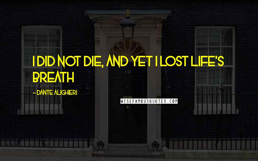 Dante Alighieri Quotes: I did not die, and yet I lost life's breath