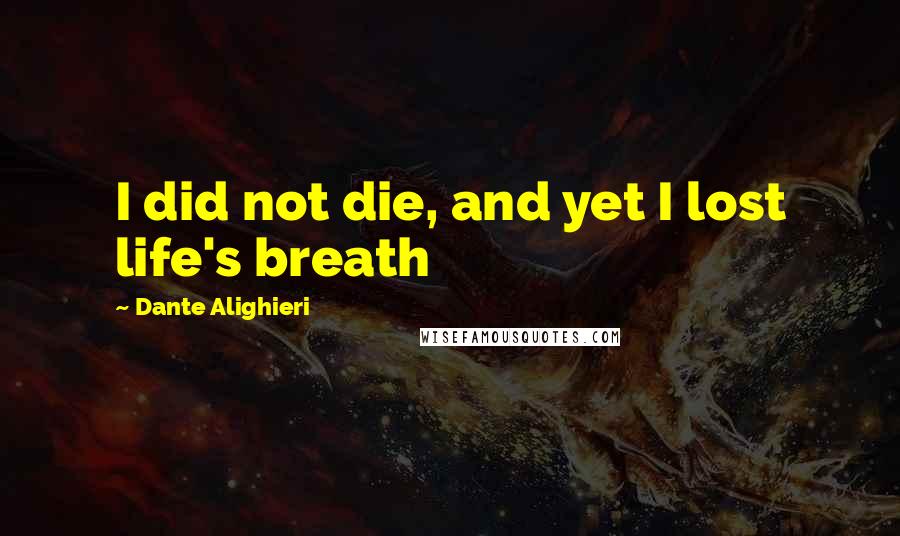 Dante Alighieri Quotes: I did not die, and yet I lost life's breath