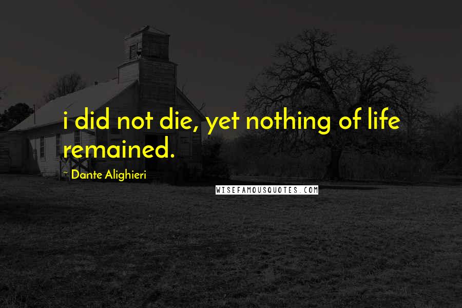 Dante Alighieri Quotes: i did not die, yet nothing of life remained.