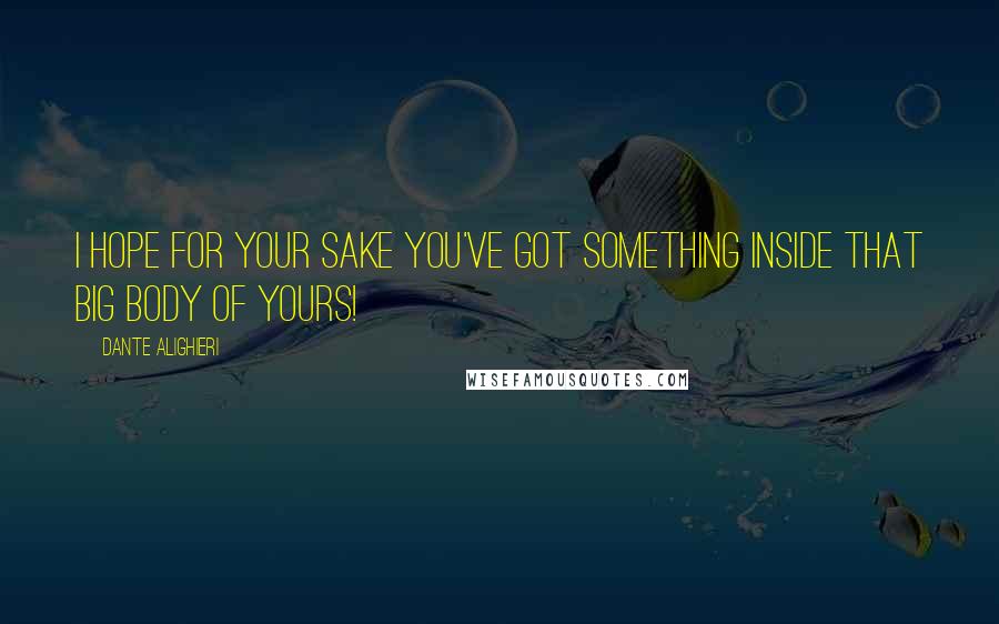 Dante Alighieri Quotes: I hope for your sake you've got something inside that big body of yours!