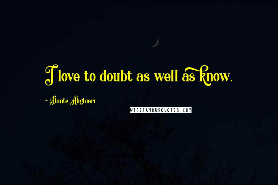 Dante Alighieri Quotes: I love to doubt as well as know.
