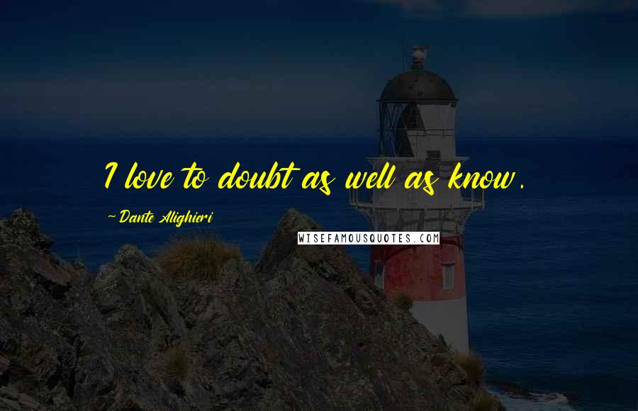 Dante Alighieri Quotes: I love to doubt as well as know.