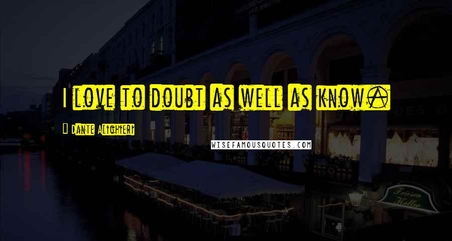 Dante Alighieri Quotes: I love to doubt as well as know.