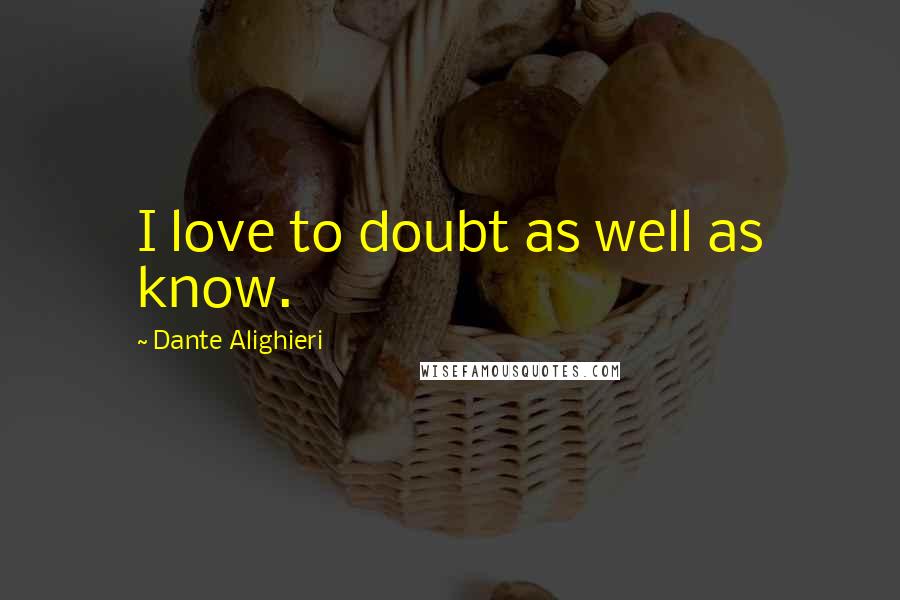 Dante Alighieri Quotes: I love to doubt as well as know.