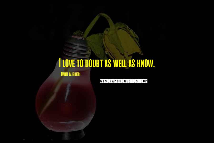 Dante Alighieri Quotes: I love to doubt as well as know.