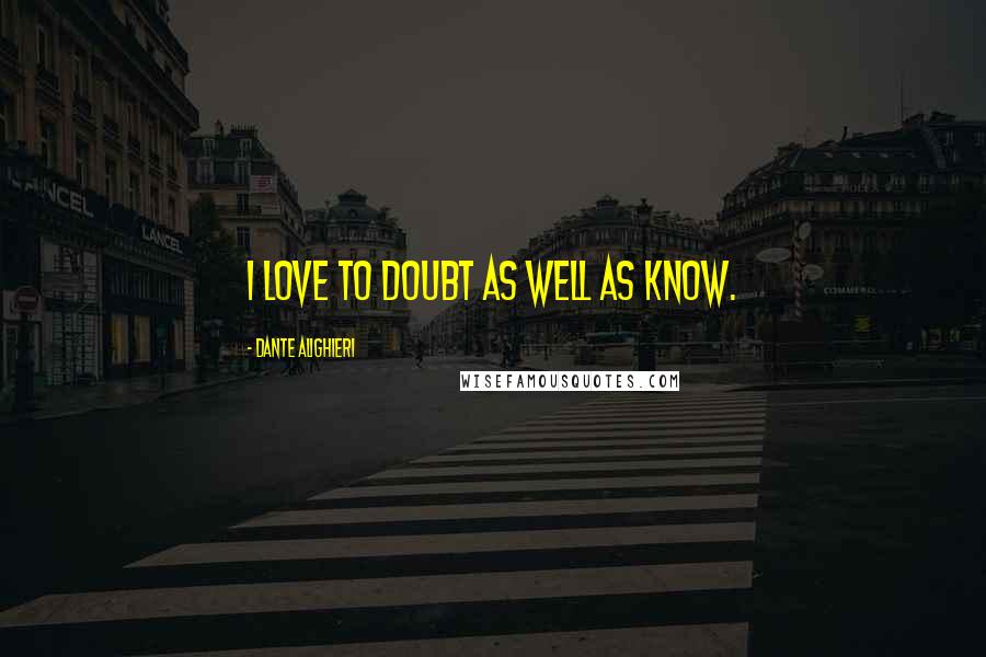 Dante Alighieri Quotes: I love to doubt as well as know.