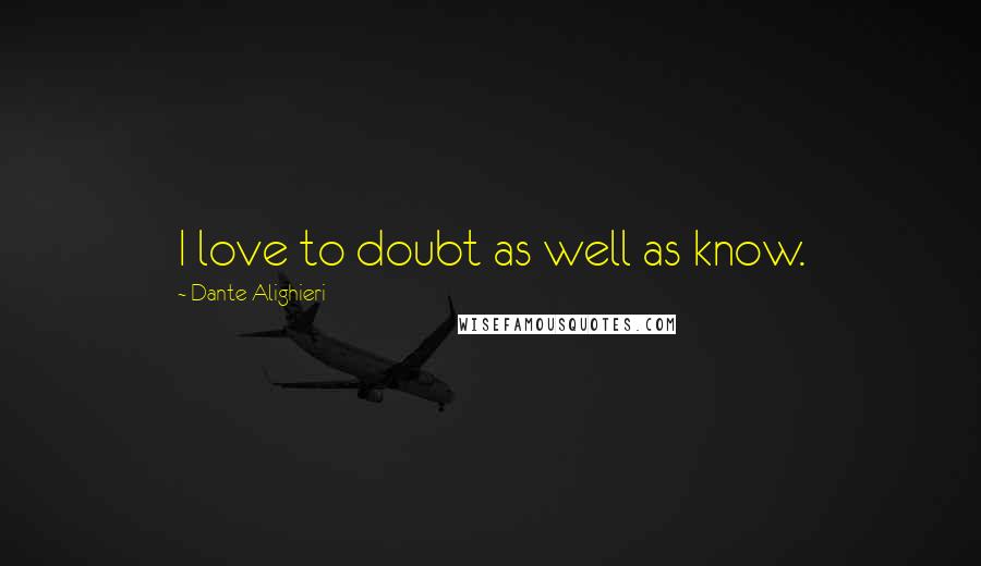 Dante Alighieri Quotes: I love to doubt as well as know.
