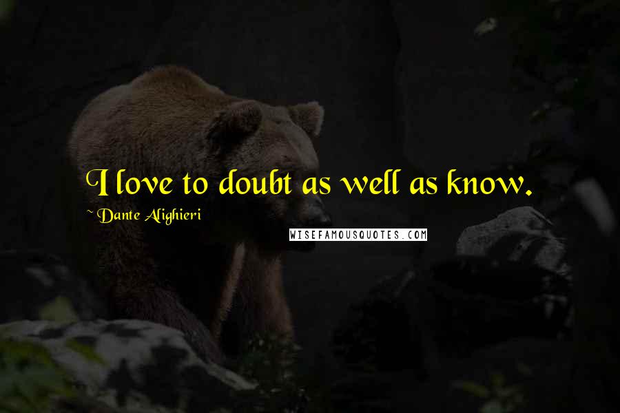 Dante Alighieri Quotes: I love to doubt as well as know.