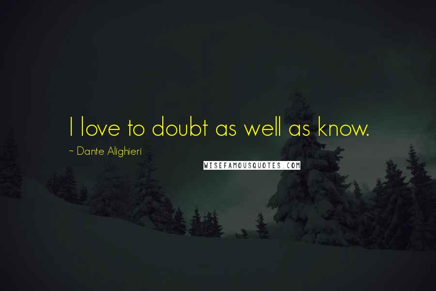 Dante Alighieri Quotes: I love to doubt as well as know.
