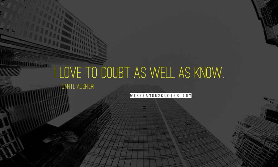 Dante Alighieri Quotes: I love to doubt as well as know.