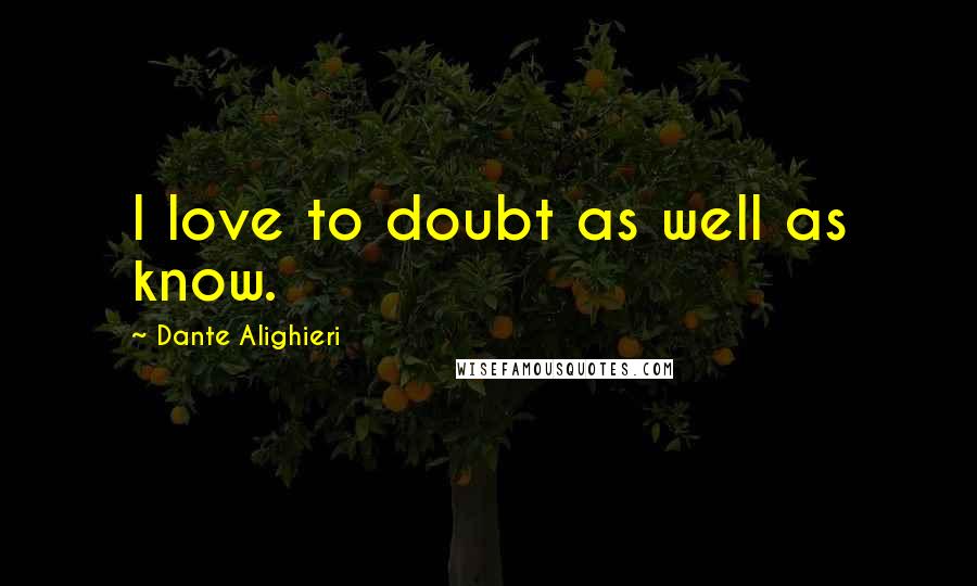 Dante Alighieri Quotes: I love to doubt as well as know.