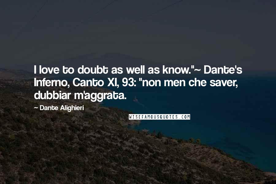 Dante Alighieri Quotes: I love to doubt as well as know."~ Dante's Inferno, Canto XI, 93: "non men che saver, dubbiar m'aggrata.