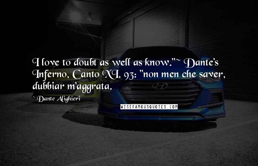 Dante Alighieri Quotes: I love to doubt as well as know."~ Dante's Inferno, Canto XI, 93: "non men che saver, dubbiar m'aggrata.