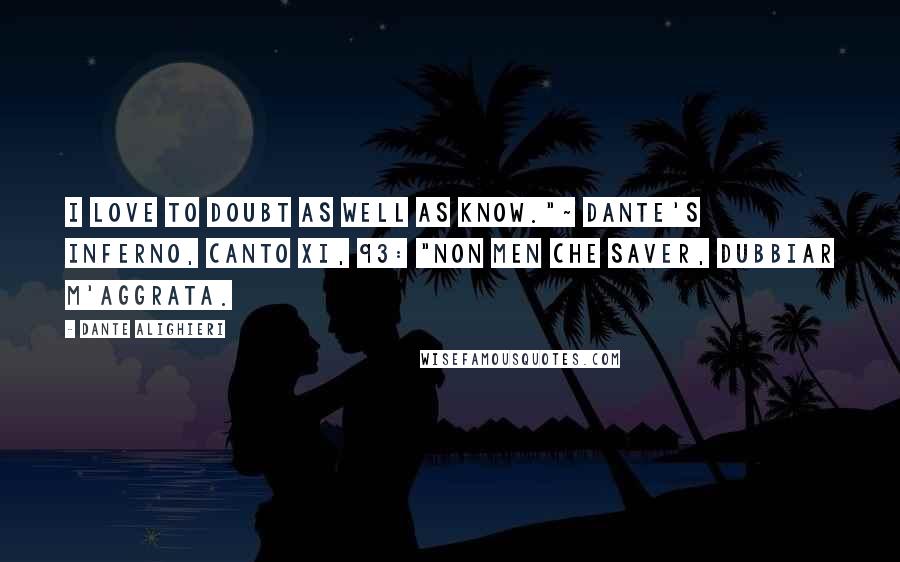 Dante Alighieri Quotes: I love to doubt as well as know."~ Dante's Inferno, Canto XI, 93: "non men che saver, dubbiar m'aggrata.