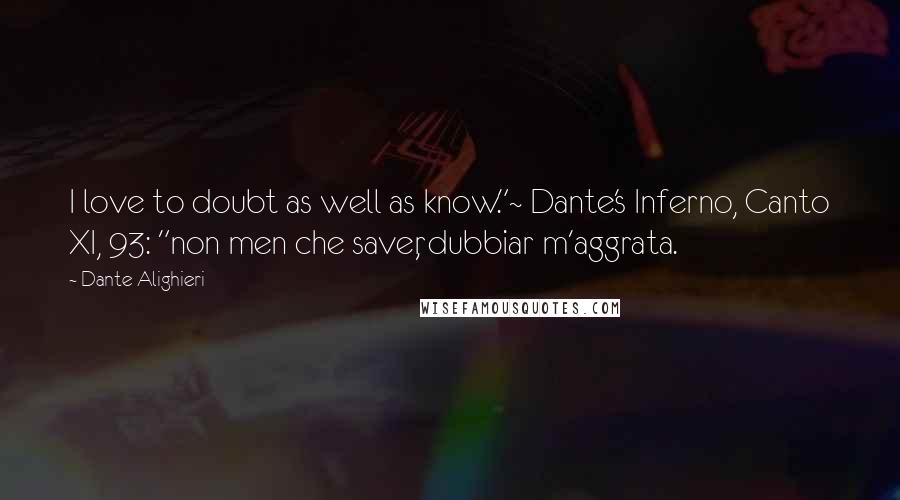 Dante Alighieri Quotes: I love to doubt as well as know."~ Dante's Inferno, Canto XI, 93: "non men che saver, dubbiar m'aggrata.