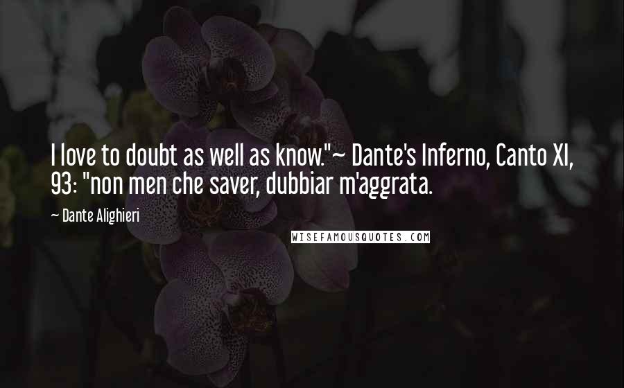 Dante Alighieri Quotes: I love to doubt as well as know."~ Dante's Inferno, Canto XI, 93: "non men che saver, dubbiar m'aggrata.