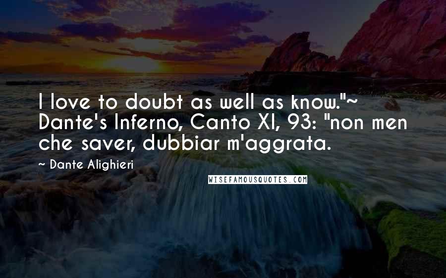 Dante Alighieri Quotes: I love to doubt as well as know."~ Dante's Inferno, Canto XI, 93: "non men che saver, dubbiar m'aggrata.