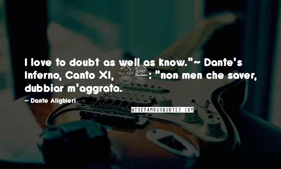 Dante Alighieri Quotes: I love to doubt as well as know."~ Dante's Inferno, Canto XI, 93: "non men che saver, dubbiar m'aggrata.