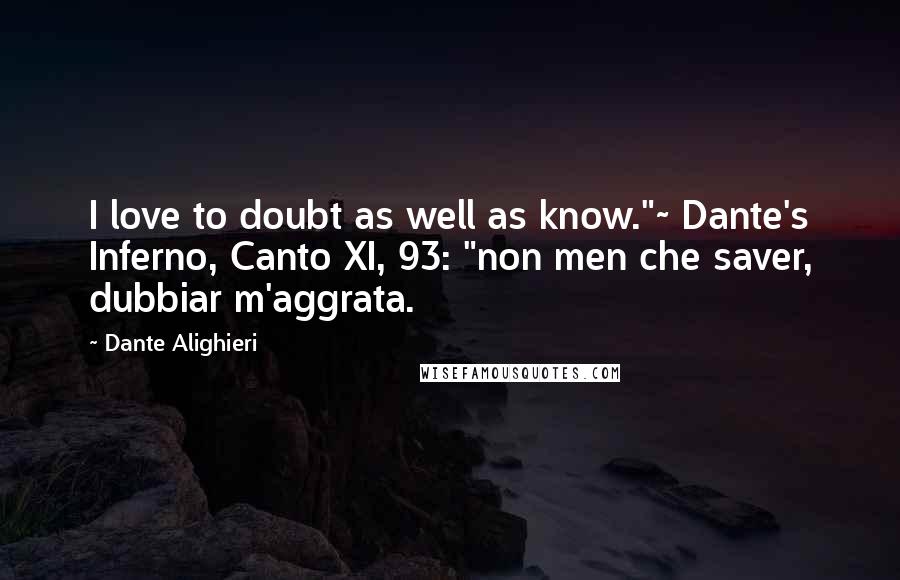 Dante Alighieri Quotes: I love to doubt as well as know."~ Dante's Inferno, Canto XI, 93: "non men che saver, dubbiar m'aggrata.