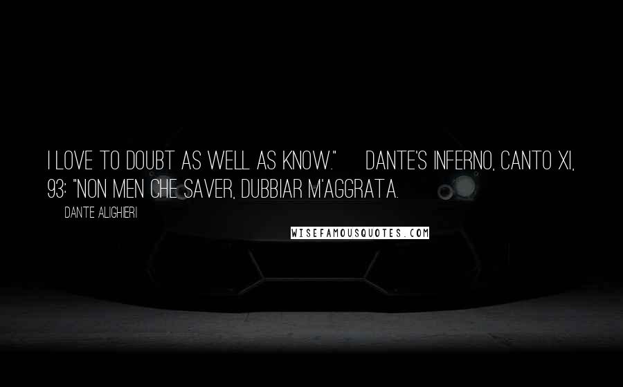 Dante Alighieri Quotes: I love to doubt as well as know."~ Dante's Inferno, Canto XI, 93: "non men che saver, dubbiar m'aggrata.