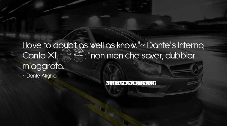 Dante Alighieri Quotes: I love to doubt as well as know."~ Dante's Inferno, Canto XI, 93: "non men che saver, dubbiar m'aggrata.