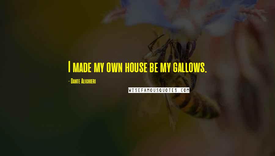 Dante Alighieri Quotes: I made my own house be my gallows.