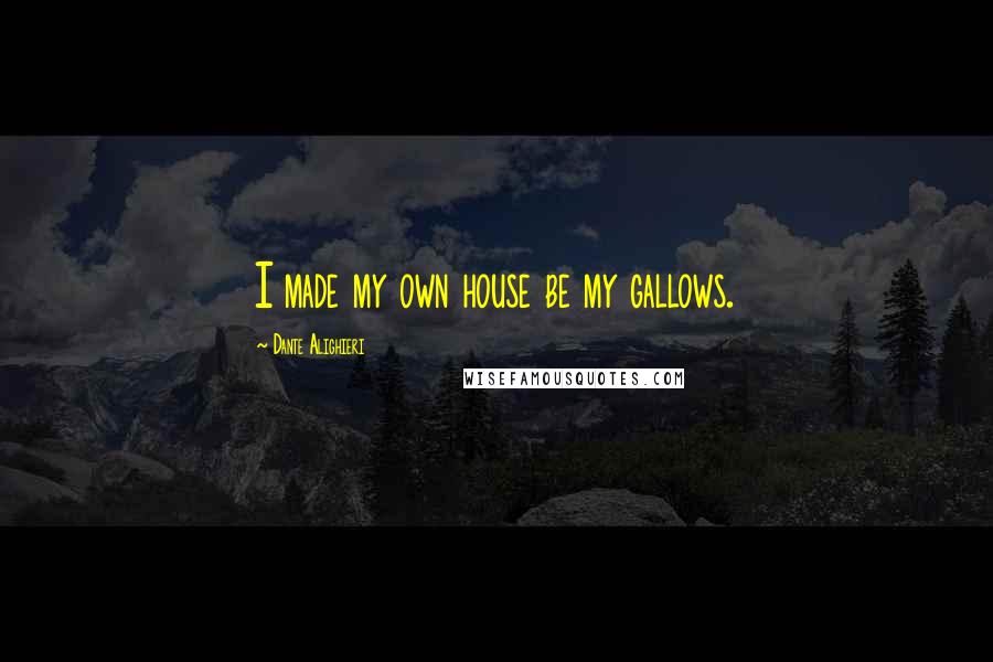 Dante Alighieri Quotes: I made my own house be my gallows.