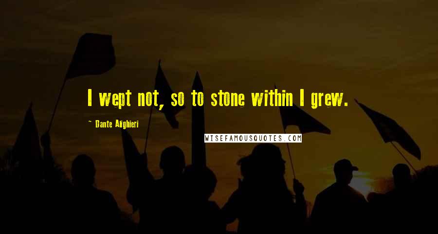 Dante Alighieri Quotes: I wept not, so to stone within I grew.