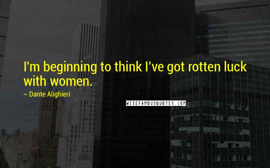 Dante Alighieri Quotes: I'm beginning to think I've got rotten luck with women.